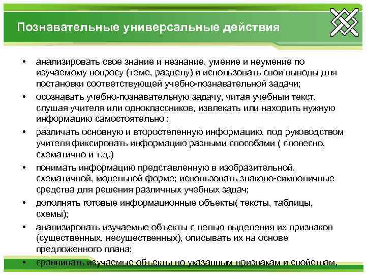Познавательные универсальные действия • • анализировать свое знание и незнание, умение и неумение по