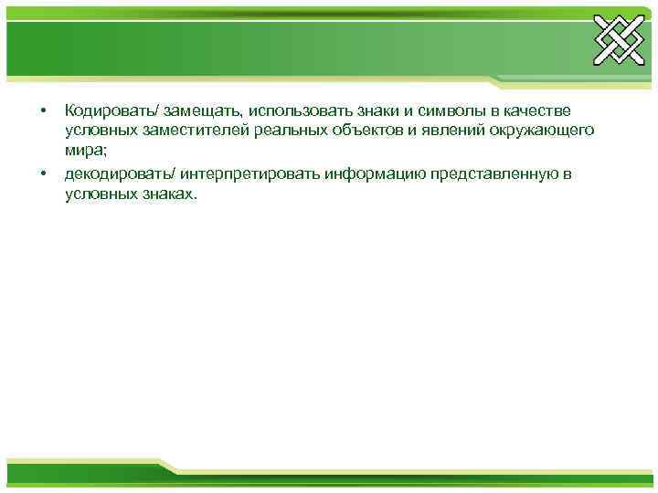  • • Кодировать/ замещать, использовать знаки и символы в качестве условных заместителей реальных
