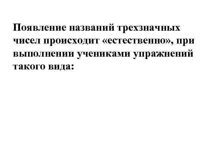 Появление названий трехзначных чисел происходит «естественно» , при выполнении учениками упражнений такого вида: 