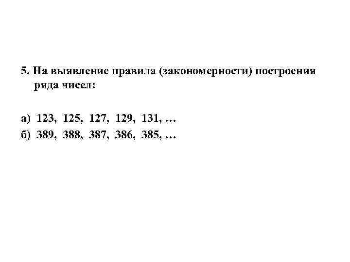 5. На выявление правила (закономерности) построения ряда чисел: а) 123, 125, 127, 129, 131,
