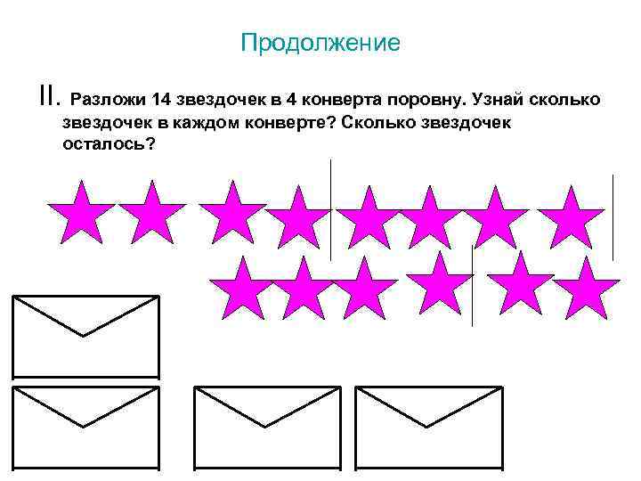 Продолжение II. Разложи 14 звездочек в 4 конверта поровну. Узнай сколько звездочек в каждом