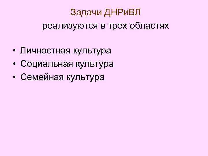 Задачи ДНРи. ВЛ реализуются в трех областях • Личностная культура • Социальная культура •