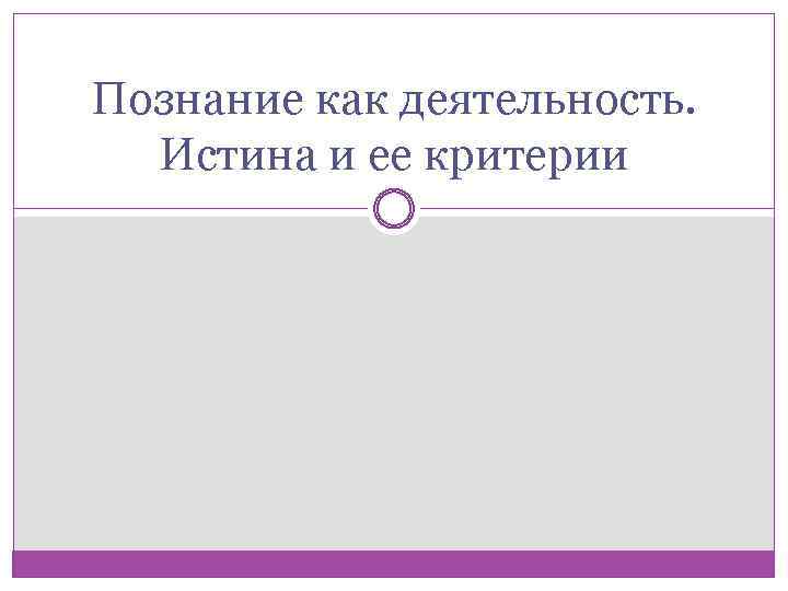 Познание как деятельность. Истина и ее критерии 