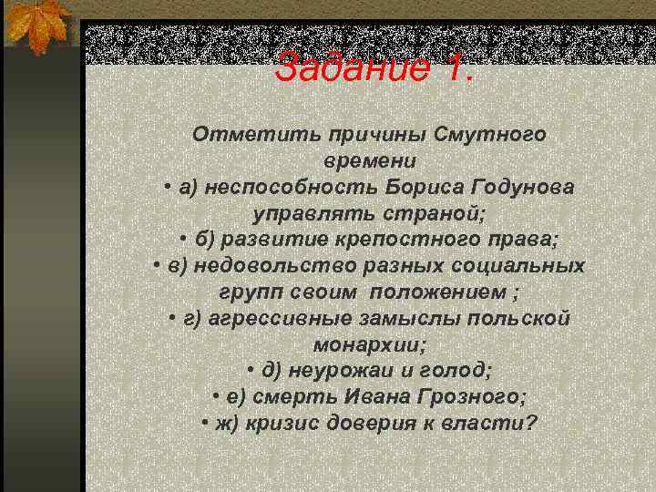 Задание 1. Отметить причины Смутного времени • а) неспособность Бориса Годунова управлять страной; •
