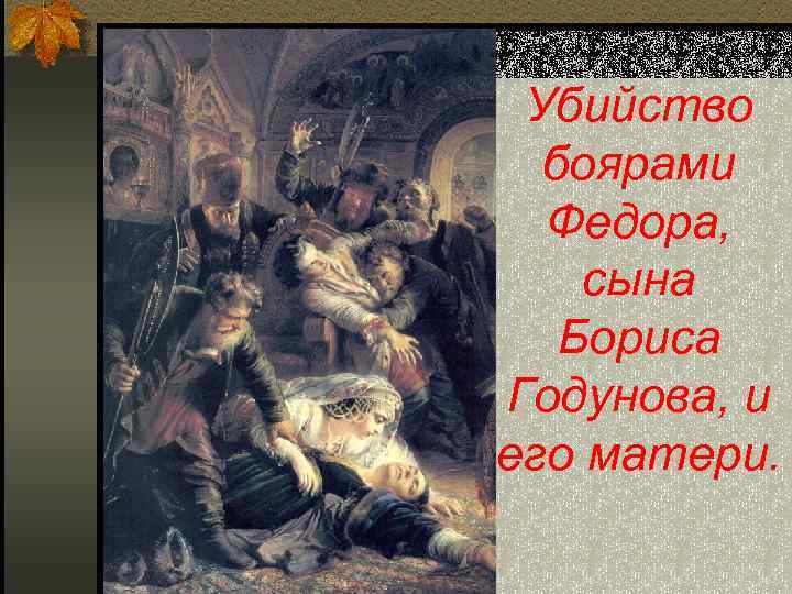 Убийство боярами Федора, сына Бориса Годунова, и его матери. 