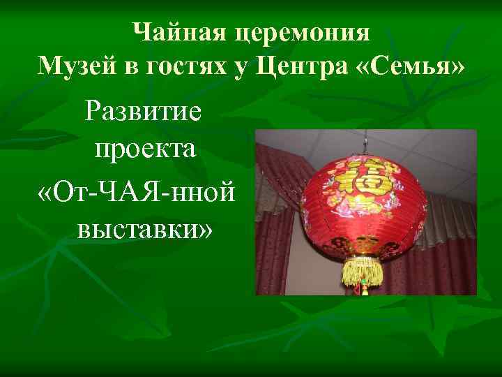 Чайная церемония Музей в гостях у Центра «Семья» Развитие проекта «От-ЧАЯ-нной выставки» 