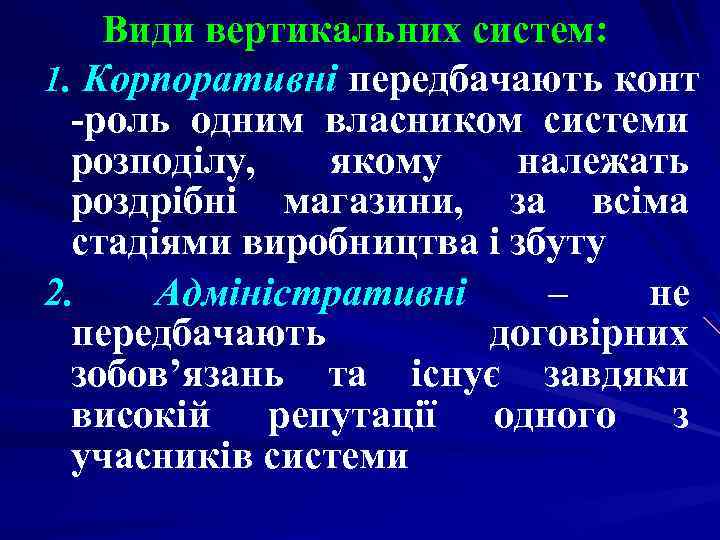 Види вертикальних систем: 1. Корпоративні передбачають конт -роль одним власником системи розподілу, якому належать