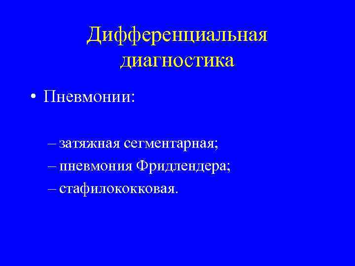 Дифференциальная диагностика • Пневмонии: – затяжная сегментарная; – пневмония Фридлендера; – стафилококковая. 