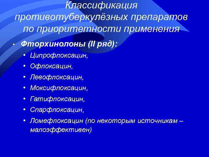 Классификация противотуберкулёзных препаратов по приоритетности применения • Фторхинолоны (II ряд): • Ципрофлоксацин, • Офлоксацин,