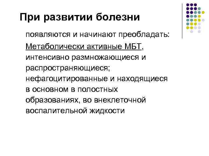 При развитии болезни появляются и начинают преобладать: Метаболически активные МБТ, интенсивно размножающиеся и распространяющиеся;