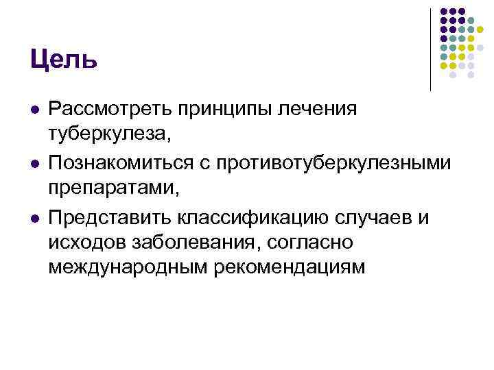 Цель l l l Рассмотреть принципы лечения туберкулеза, Познакомиться с противотуберкулезными препаратами, Представить классификацию