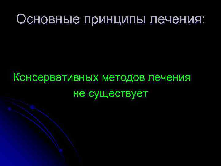 Основные принципы лечения: Консервативных методов лечения не существует 