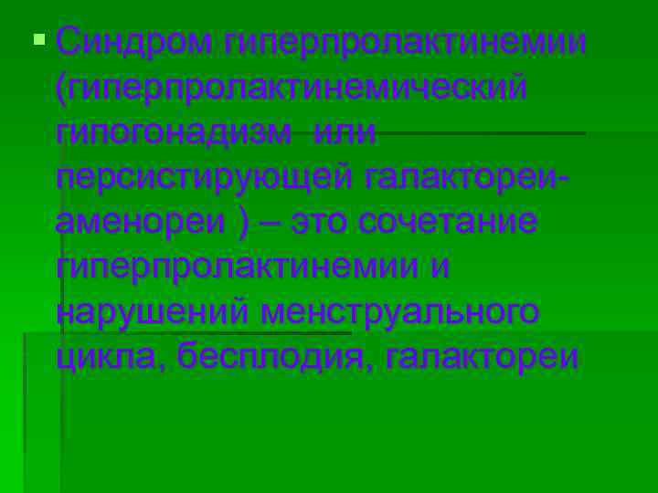 § Синдром гиперпролактинемии (гиперпролактинемический гипогонадизм или персистирующей галактореиаменореи ) – это сочетание гиперпролактинемии и