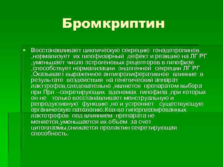 Бромкриптин § Восстанавливает циклическую секрецию гонадотропинов , нормализует их гипофизарный дефект и реакцию на