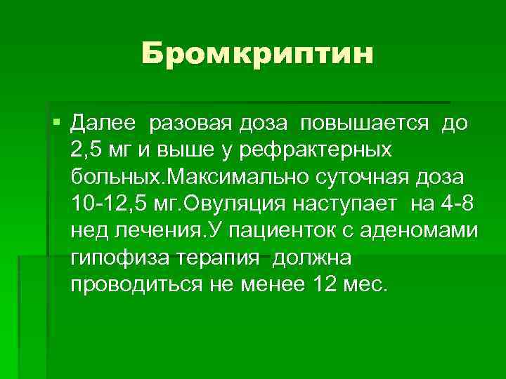 Бромкриптин § Далее разовая доза повышается до 2, 5 мг и выше у рефрактерных