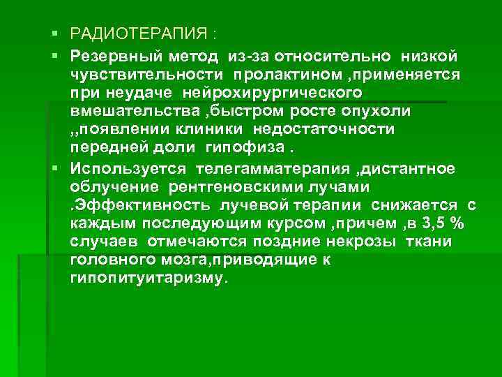 § РАДИОТЕРАПИЯ : § Резервный метод из-за относительно низкой чувствительности пролактином , применяется при