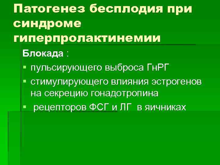 Патогенез бесплодия при синдроме гиперпролактинемии Блокада : § пульсирующего выброса Гн. РГ § стимулирующего