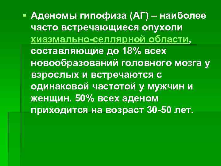 § Аденомы гипофиза (АГ) – наиболее часто встречающиеся опухоли хиазмально-селлярной области, составляющие до 18%