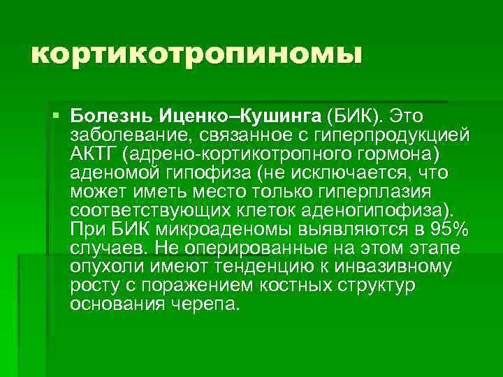 кортикотропиномы § Болезнь Иценко–Кушинга (БИК). Это заболевание, связанное с гиперпродукцией АКТГ (адрено-кортикотропного гормона) аденомой