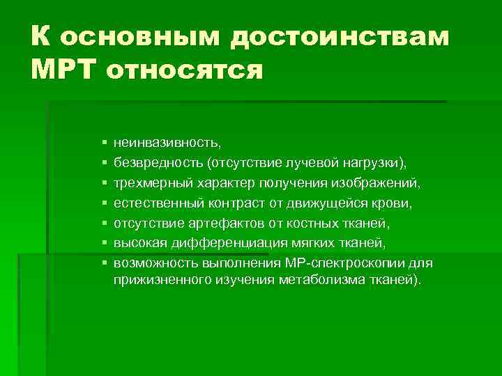 К основным достоинствам МРТ относятся § § § § неинвазивность, безвредность (отсутствие лучевой нагрузки),
