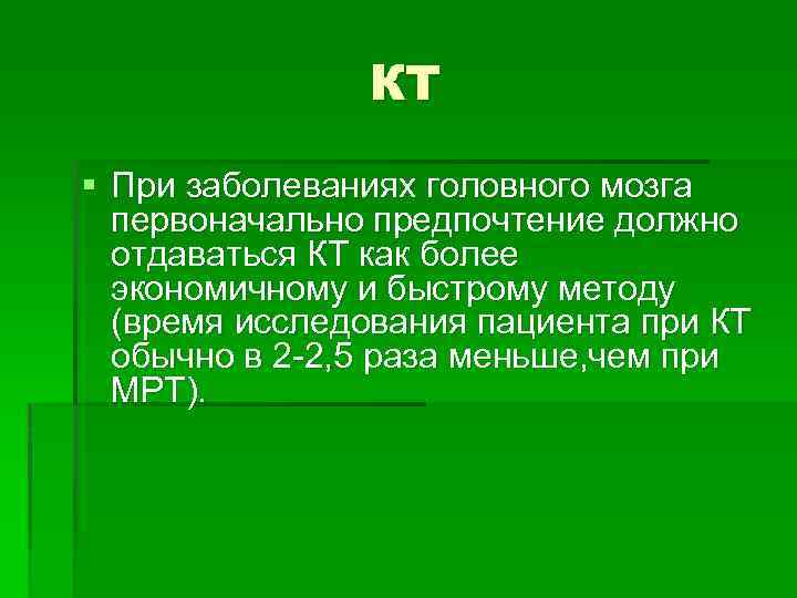 КТ § При заболеваниях головного мозга первоначально предпочтение должно отдаваться КТ как более экономичному