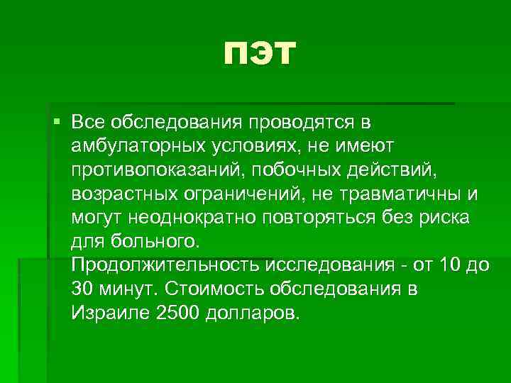ПЭТ § Все обследования проводятся в амбулаторных условиях, не имеют противопоказаний, побочных действий, возрастных