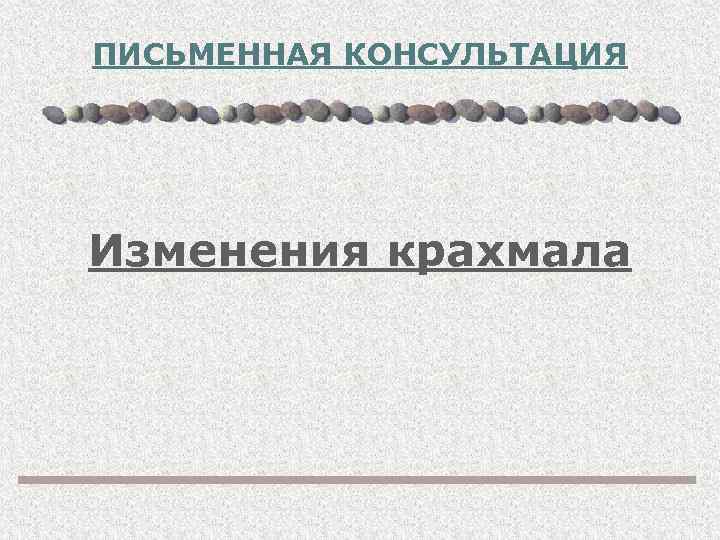 ПИСЬМЕННАЯ КОНСУЛЬТАЦИЯ Изменения крахмала 