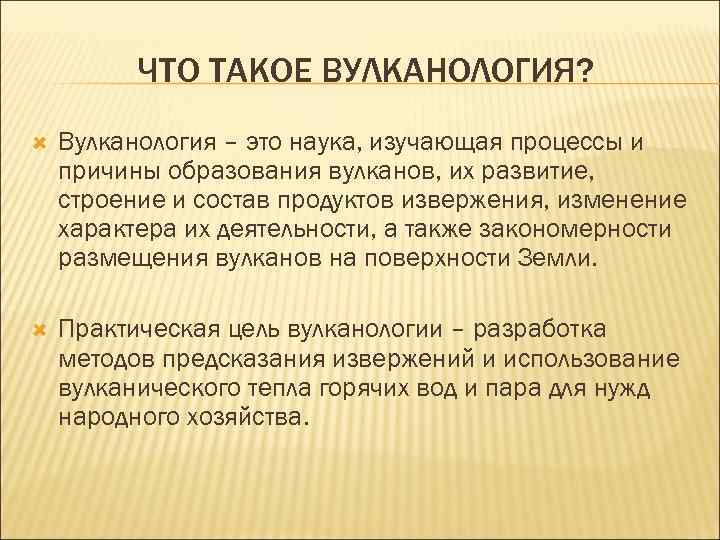 ЧТО ТАКОЕ ВУЛКАНОЛОГИЯ? Вулканология – это наука, изучающая процессы и причины образования вулканов, их