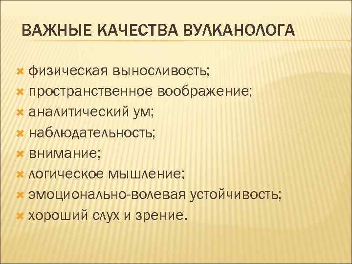 ВАЖНЫЕ КАЧЕСТВА ВУЛКАНОЛОГА физическая выносливость; пространственное воображение; аналитический ум; наблюдательность; внимание; логическое мышление; эмоционально-волевая