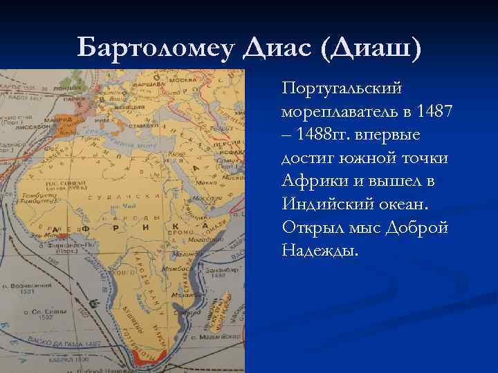 Бартоломеу Диас (Диаш) Португальский мореплаватель в 1487 – 1488 гг. впервые достиг южной точки