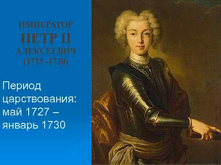 Период царствования: май 1727 – январь 1730 