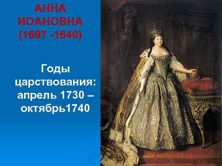 АННА ИОАНОВНА (1697 -1640) Годы царствования: апрель 1730 – октябрь1740 