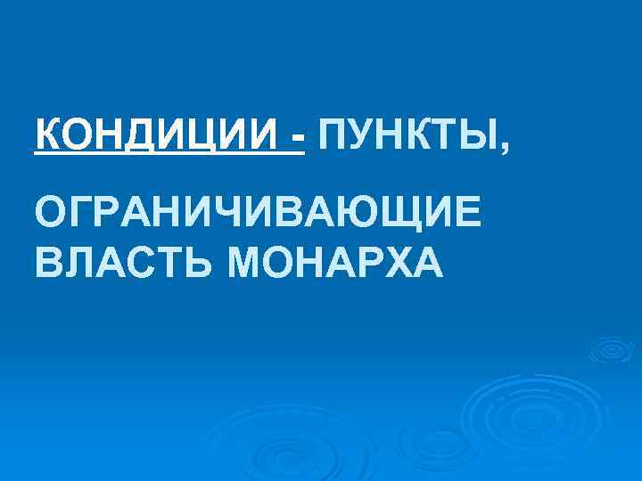 КОНДИЦИИ - ПУНКТЫ, ОГРАНИЧИВАЮЩИЕ ВЛАСТЬ МОНАРХА 