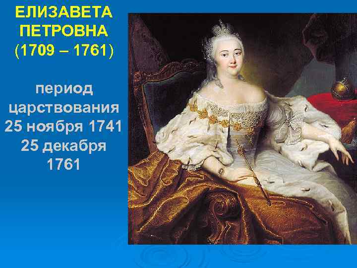 ЕЛИЗАВЕТА ПЕТРОВНА (1709 – 1761) период царствования 25 ноября 1741 25 декабря 1761 