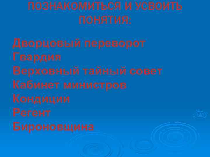 ПОЗНАКОМИТЬСЯ И УСВОИТЬ ПОНЯТИЯ: Дворцовый переворот Гвардия Верховный тайный совет Кабинет министров Кондиции Регент
