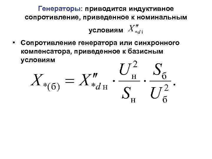 Генераторы: приводится индуктивное сопротивление, приведенное к номинальным условиям • Сопротивление генератора или синхронного компенсатора,