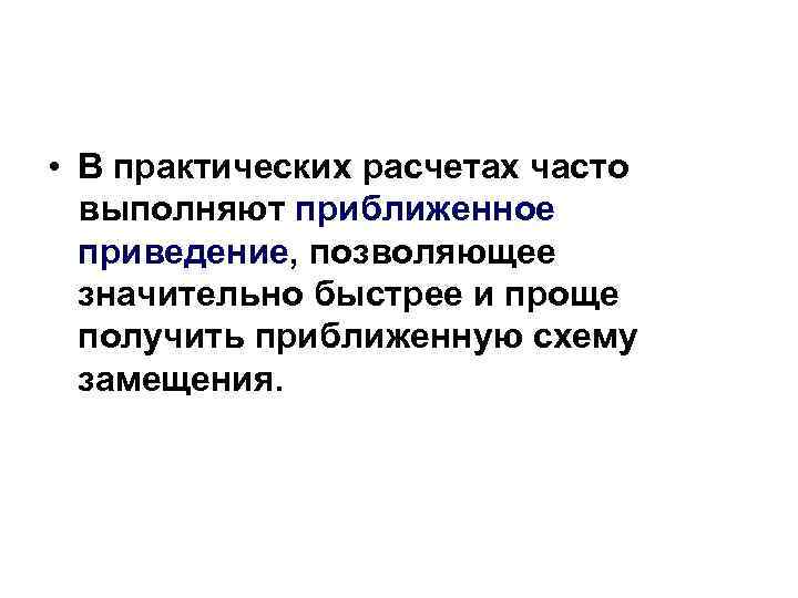  • В практических расчетах часто выполняют приближенное приведение, позволяющее значительно быстрее и проще