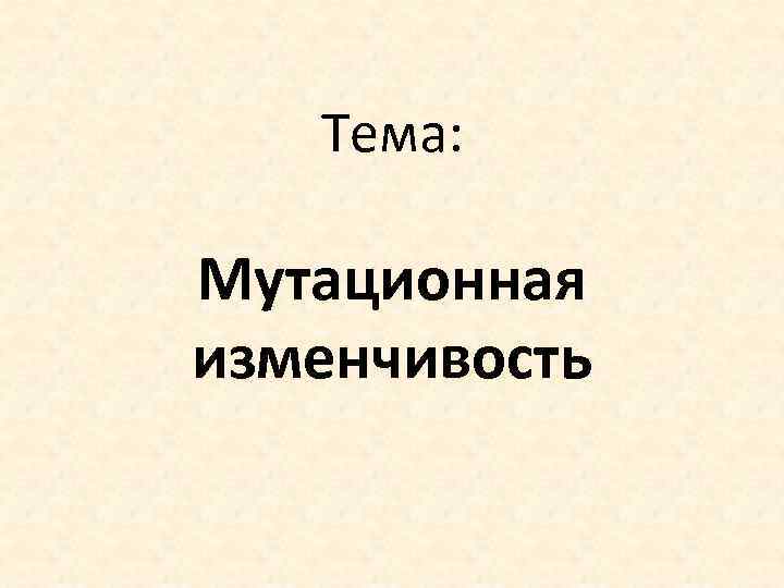 Тема: Мутационная изменчивость 
