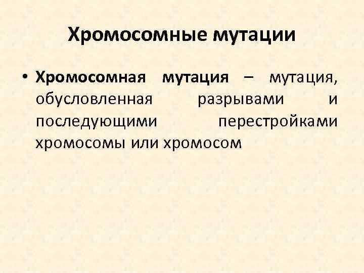 Хромосомные мутации • Хромосомная мутация – мутация, обусловленная разрывами и последующими перестройками хромосомы или