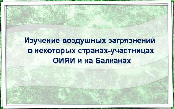 Изучение воздушных загрязнений в некоторых странах-участницах ОИЯИ и на Балканах 