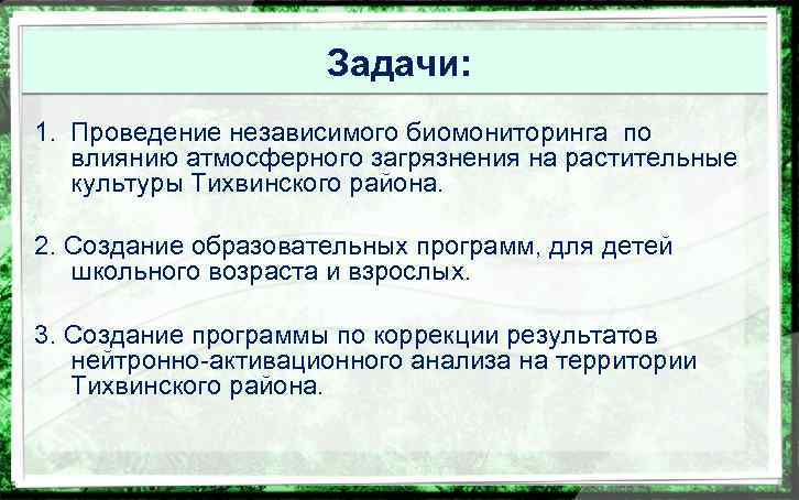 Задачи: 1. Проведение независимого биомониторинга по влиянию атмосферного загрязнения на растительные культуры Тихвинского района.