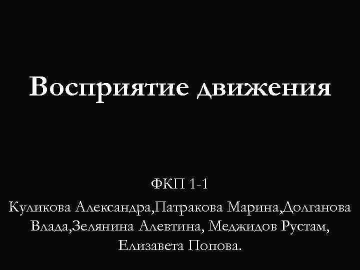 Восприятие движения ФКП 1 -1 Куликова Александра, Патракова Марина, Долганова Влада, Зелянина Алевтина, Меджидов