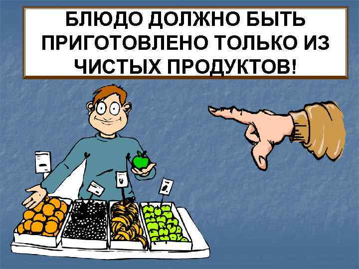 БЛЮДО ДОЛЖНО БЫТЬ ПРИГОТОВЛЕНО ТОЛЬКО ИЗ ЧИСТЫХ ПРОДУКТОВ! 