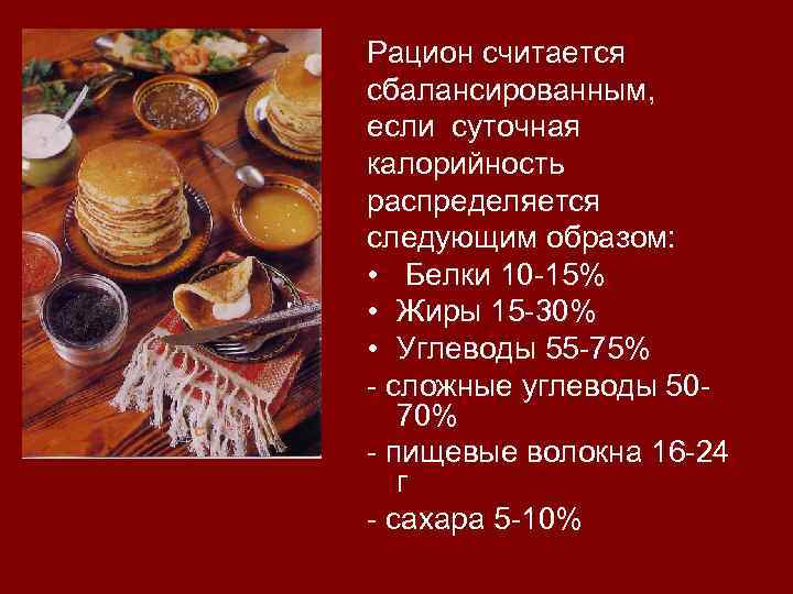 Рацион считается сбалансированным, если суточная калорийность распределяется следующим образом: • Белки 10 -15% •