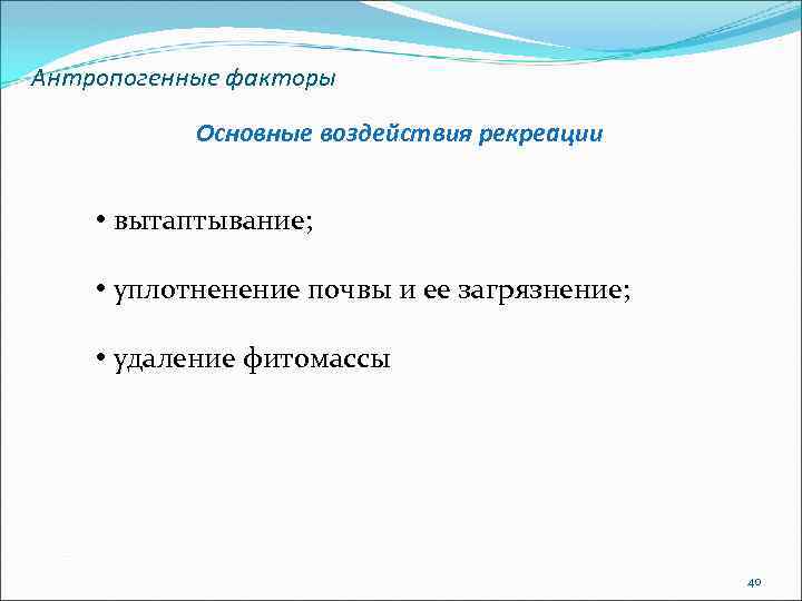 Антропогенные факторы Основные воздействия рекреации • вытаптывание; • уплотненение почвы и ее загрязнение; •