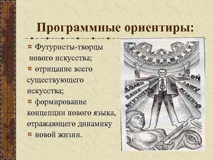 Программные ориентиры: Футуристы-творцы нового искусства; отрицание всего существующего искусства; формирование концепции нового языка, отражающего
