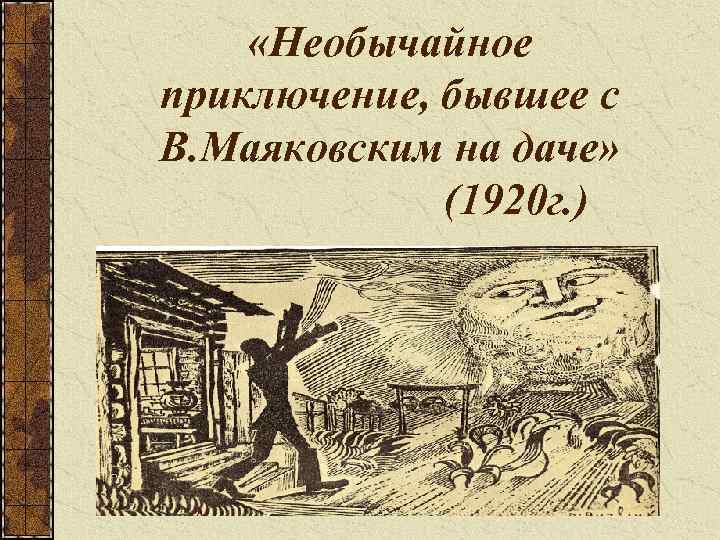  «Необычайное приключение, бывшее с В. Маяковским на даче» (1920 г. ) 