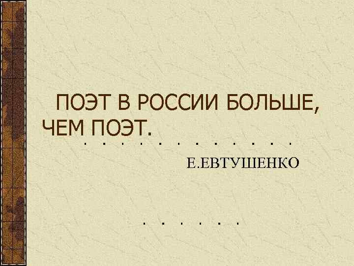 ПОЭТ В РОССИИ БОЛЬШЕ, ЧЕМ ПОЭТ. Е. ЕВТУШЕНКО 
