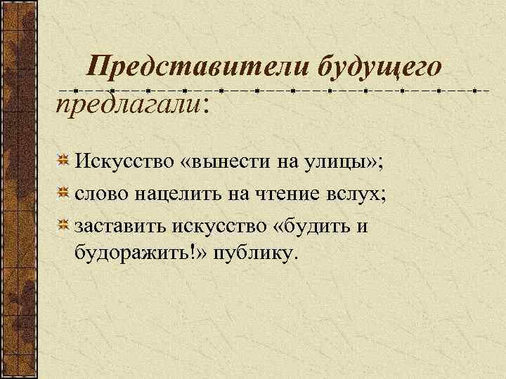 Представители будущего предлагали: Искусство «вынести на улицы» ; слово нацелить на чтение вслух; заставить