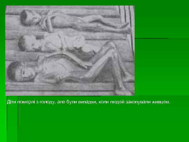 Діти померлі з голоду, але були випадки, коли людей закопували живцем. 